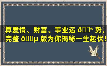 算爱情、财富、事业运 💮 势，完整 🐵 版为你揭秘一生起伏！